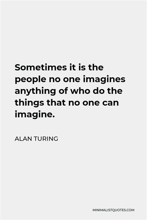 Alan Turing Quote: Sometimes it is the people no one imagines anything ...