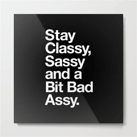 Metal Art Print Stay Classy Sassy And A Bit Bad Assy In Black And White By The Motivated Type