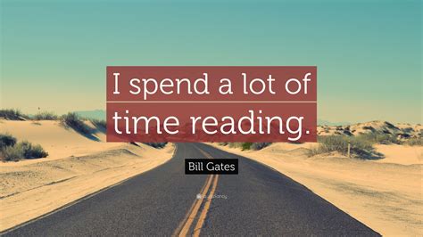 Bill Gates Quote “i Spend A Lot Of Time Reading ”