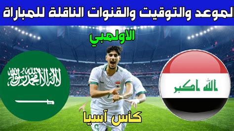 موعد مباراة العراق والسعودية الاولمبي القادمه كأس آسيا الموعدوالتوقيت