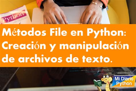 Métodos File en Python Creación y manipulación de archivos de texto