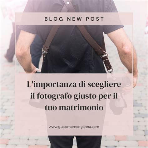 Limportanza Di Scegliere Il Fotografo Giusto Per Il Tuo Matrimonio