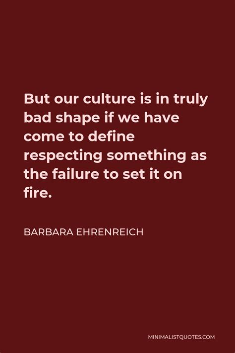 Barbara Ehrenreich Quote But Our Culture Is In Truly Bad Shape If We