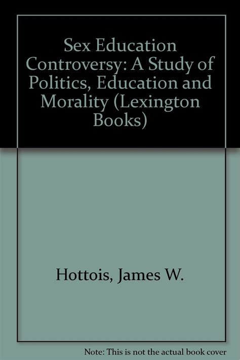 The Sex Education Controversy A Study Of Politics Education And Morality Lexington Books