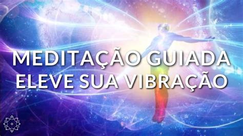 MEDITAÇÃO GUIADA ELEVE SUA VIBRAÇÃO E COMPARTILHE O SEU MELHOR O