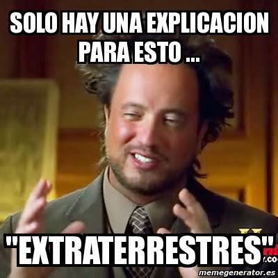 Meme Ancient Aliens SOLO HAY UNA EXPLICACION PARA ESTO