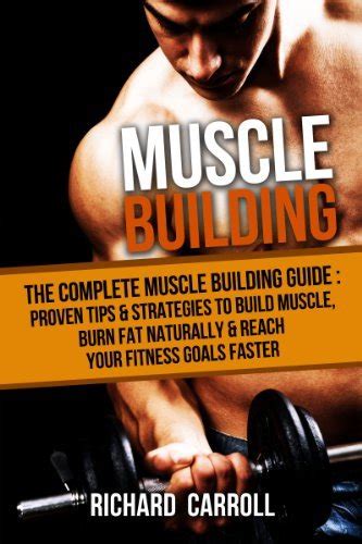 Muscle Building The Complete Muscle Building Guide Proven Tips And Strategies To Build Muscle