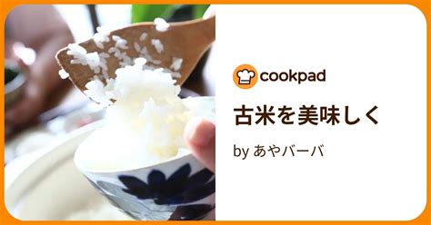 古米を美味しく By あやバーバ 【クックパッド】 簡単おいしいみんなのレシピが396万品