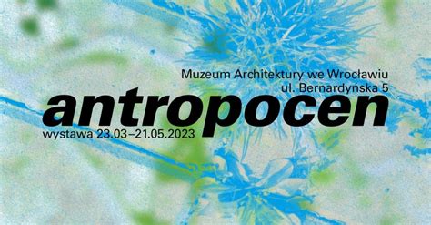 Antropocen Wystawa Architektoniczna We Wroc Awiu Sztuka Architektury