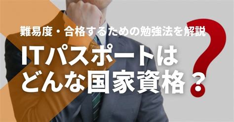 ITパスポート試験はどんな国家資格難易度合格勉強法教えます スマホで学べる通信講座でITパスポート資格を取得