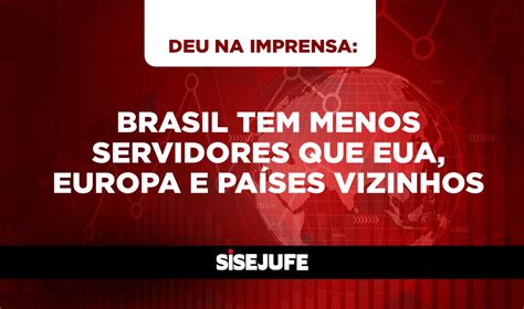 Deu Na Imprensa Brasil Tem Menos Servidores Que Eua Europa E Pa Ses