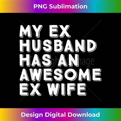 My Ex Husband Has An Awesome Ex Wife Divorce Party Funny M Inspire