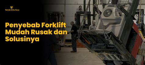 Penyebab Forklift Mudah Rusak Dan Solusinya Tekindo Artha Karya