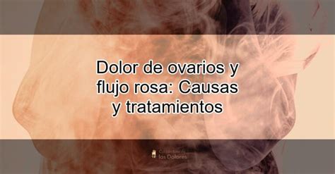 Dolor De Ovarios Y Flujo Rosa Causas Y Tratamientos Actualizado