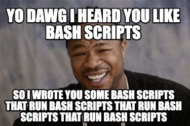 Meme Creator Funny Yo Dawg I Heard You Like Bash Scripts So I Wrote