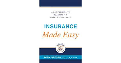 Insurance Made Easy A Comprehensive Roadmap To The Coverage You Need By Tony Steuer An