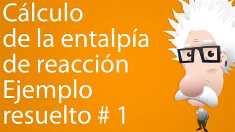 C Lculo De La Entalp A De Reacci N Ejemplo Resuelto Youtube