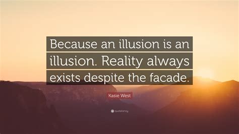 Kasie West Quote Because An Illusion Is An Illusion Reality Always