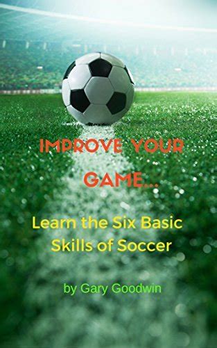 Improve Your Game: Learn the Six Basic Skills of Soccer by Gary Goodwin ...