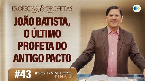 43 João Batista o Último Profeta do Antigo Pacto Profetas e