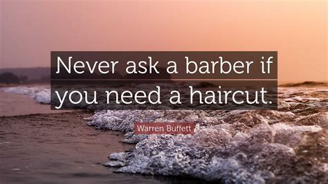 Warren Buffett Quote: “Never ask a barber if you need a haircut.”
