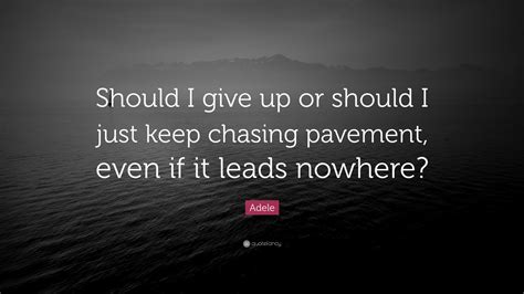 Adele Quote Should I Give Up Or Should I Just Keep Chasing Pavement