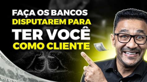 Como Fazer Os Bancos Disputarem Para Ter Voc Como Cliente