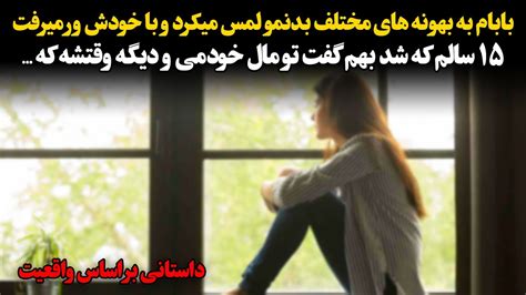 بابام به بهونه های مختلف بدنـمـو لمـس میکرد و با خودش ور میرفت تا اینکه