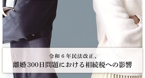 令和6年民法改正、離婚300日問題における相続税への影響｜相続税のクロスティ名古屋総合税理士法人名古屋市の相続税専門税理士