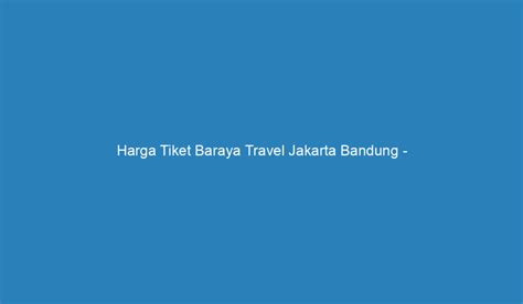 Harga Tiket Baraya Travel Jakarta Bandung Nikmati Perjalanan Yang