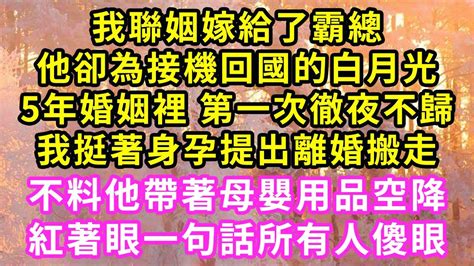 我聯姻嫁給了霸總 他卻為接機回國的白月光 5年婚姻裡 第一次徹夜不歸 我挺著身孕提出離婚搬走 不料他帶著母嬰用品空降 紅著眼一句話所有人傻眼 甜寵 灰姑娘 霸道總裁 愛情 婚姻 小嫻說故事 暖