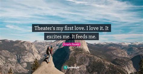 Theater S My First Love I Love It It Excites Me It Feeds Me Quote By Angela Bassett