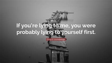 Craig D Lounsbrough Quote “if Youre Lying To Me You Were Probably Lying To Yourself First”