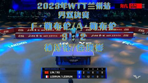 2023年wtt球星挑战赛兰州赛男双决赛：林诗栋徐瑛彬2 3f·勒布伦a·勒布伦腾讯视频