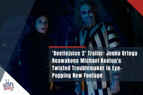 ‘beetlejuice 2 Trailer Jenna Ortega Reawakens Michael Keatons Twisted Troublemaker In Eye