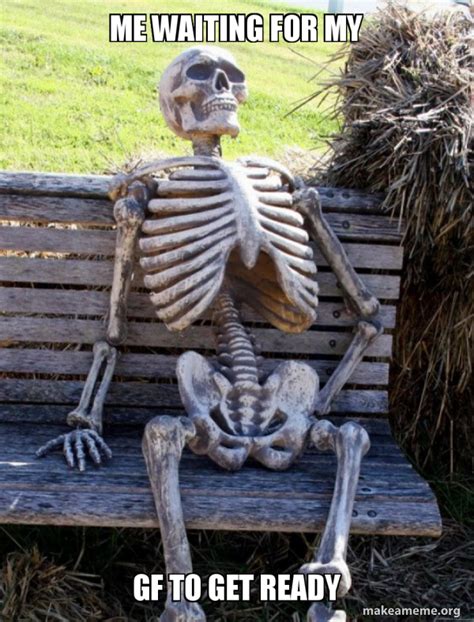 Me Waiting For My Gf To Get Ready Waiting Skeleton Meme Generator