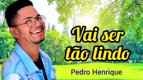 Vai Ser T O Lindo Pedro Henrique Youtube