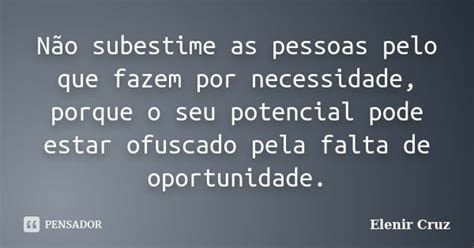 Não Subestime As Pessoas Pelo Que Fazem Elenir Cruz Pensador