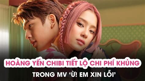 🔴[talk] Hoàng Yến Chibi Tiết Lộ Chi Phí Khủng Mv Ừ Em Xin Lỗi Nói Gì Về Phát Ngôn Gây Tranh