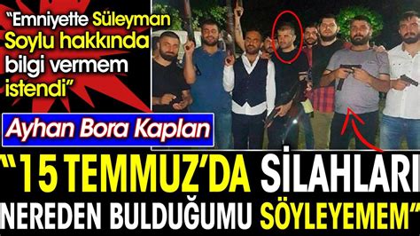 15 Temmuzda silahları nereden bulduğumu söyleyemem Ayhan Bora Kaplan