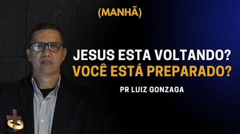 Jesus Esta Voltando Voc Est Preparado Pr Luiz Gonzaga Youtube