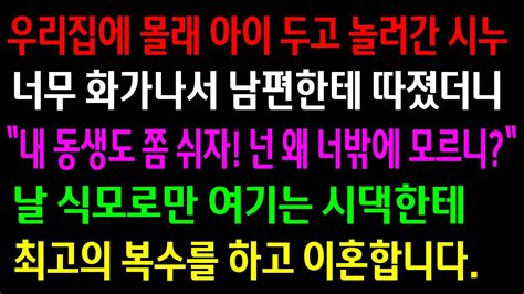 실화사연우리집에 몰래 아이 두고 놀러간 시누 너무화가나서 남편한테 따졌더니 오히려 혼내는데날 식모로만 여기는 시댁 초토화