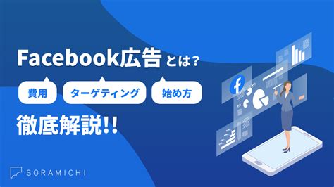 Facebook広告とは？費用､ターゲティング､運用の始め方を解説 株式会社soramichi