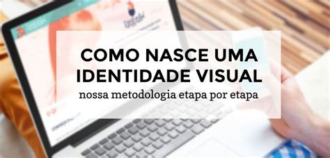 Como Nasce Uma Identidade Visual Nossa Metodologia Etapa Por Etapa