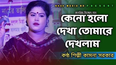 কেন হলো দেখা রে তোমারে দেখলাম Keno Holo Dekha Re Kamona Sarkar