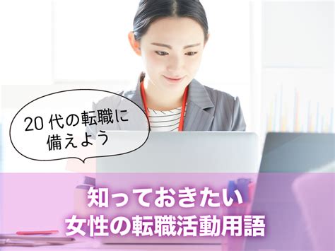 20代から30代女性におすすめの就職・転職求人のコラム｜知っておきたい女性の転職活動用語 20代の転職に備えよう