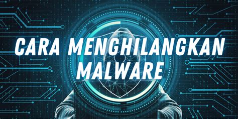 Cara Menghilangkan Malware Kenali Tanda Hindari Serangannya