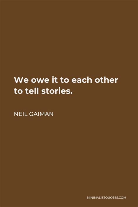 Neil Gaiman Quote We Owe It To Each Other To Tell Stories