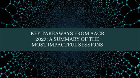 Key Takeaways From Aacr 2023 A Summary Of The Most Impactful Sessions