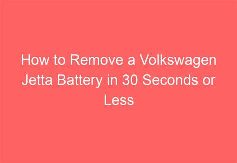 How To Remove A Volkswagen Jetta Battery In 30 Seconds Or Less